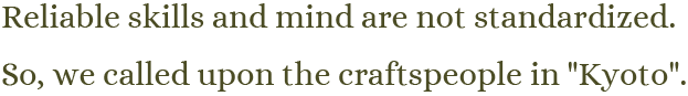 確かな技術と心はマニュアルになりません。だから、「京都」の職人達に呼びかけました。